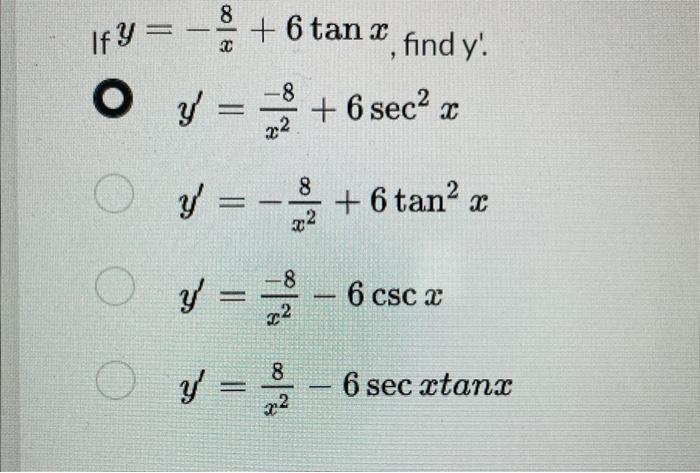 \( y=-\frac{8}{x}+6 \tan x \), find \( y^{\prime} \) \[ y^{\prime}=\frac{-8}{x^{2}}+6 \sec ^{2} x \] \( y^{\prime}=-\frac{8}{