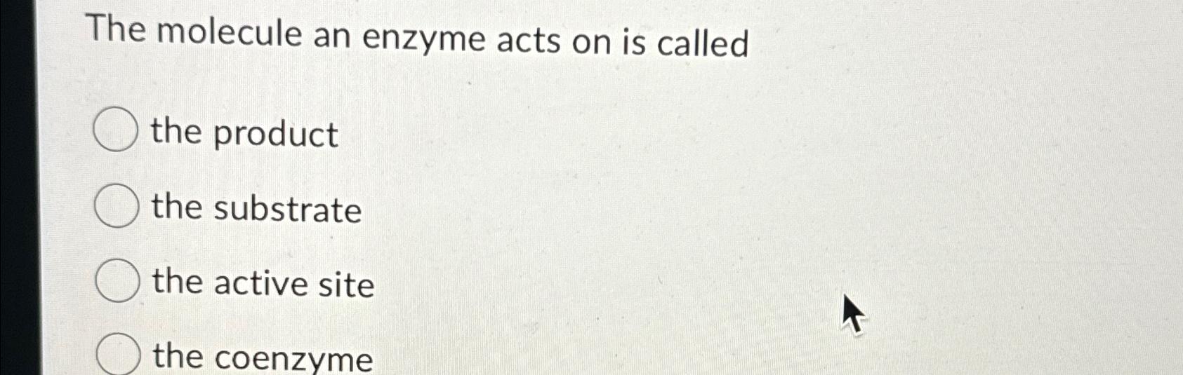 Solved The molecule an enzyme acts on is calledthe | Chegg.com