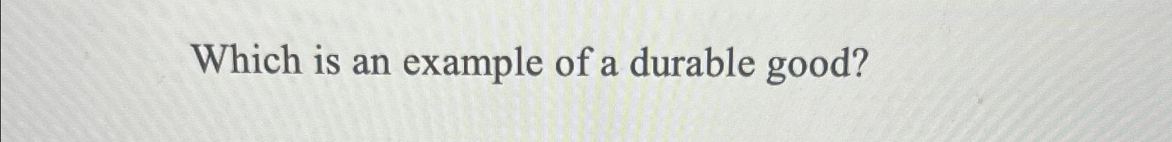 solved-which-is-an-example-of-a-durable-good-chegg