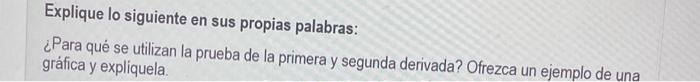 Explique lo siguiente en sus propias palabras: ¿Para qué se utilizan la prueba de la primera y segunda derivada? Ofrezca un e