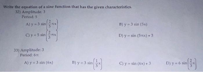 Write the equation of a sine function that has the given characteristics. 32) Amplitude: 3 Period: 5 A) \( y=3 \sin \left(\fr