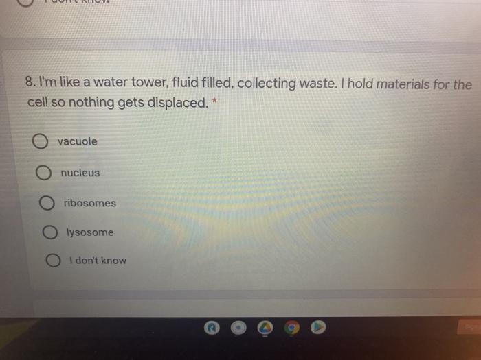8. Im like a water tower, fluid filled, collecting waste. I hold materials for the cell so nothing gets displaced. * vacuole