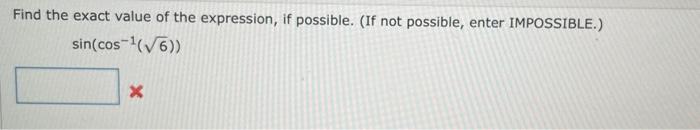 Find the exact value of the expression, if possible. (If not possible, enter IMPOSSIBLE.) sin(cos-1(76)) X