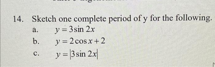 a. 14. Sketch one complete period of y for the following. y = 3sin 2x y = 2 cos x + 2 y = 3 sin 2x b. c.