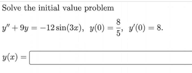 Solve the initial value problem \[ y^{\prime \prime}+9 y=-12 \sin (3 x), \quad y(0)=\frac{8}{5}, \quad y^{\prime}(0)=8 \] \[