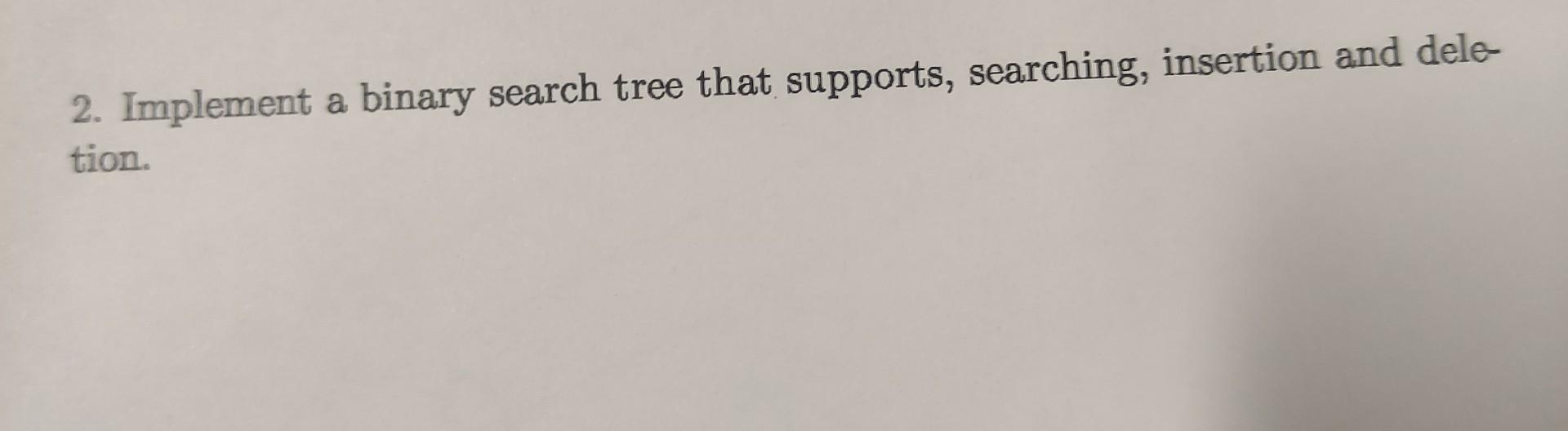 Solved a 2. Implement a binary search tree that supports, | Chegg.com