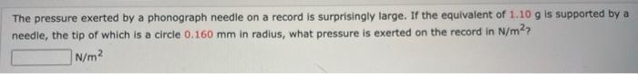 The pressure exerted by a phonograph needle on a record is surprisingly large. If the equivalent of \( 1.10 \mathrm{~g} \) is