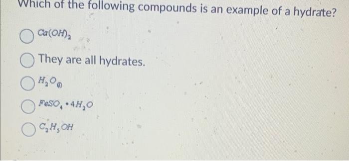 Which of the following compounds is an example of a hydrate?
\( \mathrm{Ca}(\mathrm{OH})_{2} \)
They are all hydrates.
\( \ma