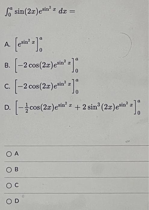 So* sin(2x)esin’t dc = A. 0 [esiu ? = 10 B. (-2 cos(2.n )estnº a] c. [-2 cos(2a) esin? s]. D. ( cos(22)esin? t + 2 sinº (2x)e