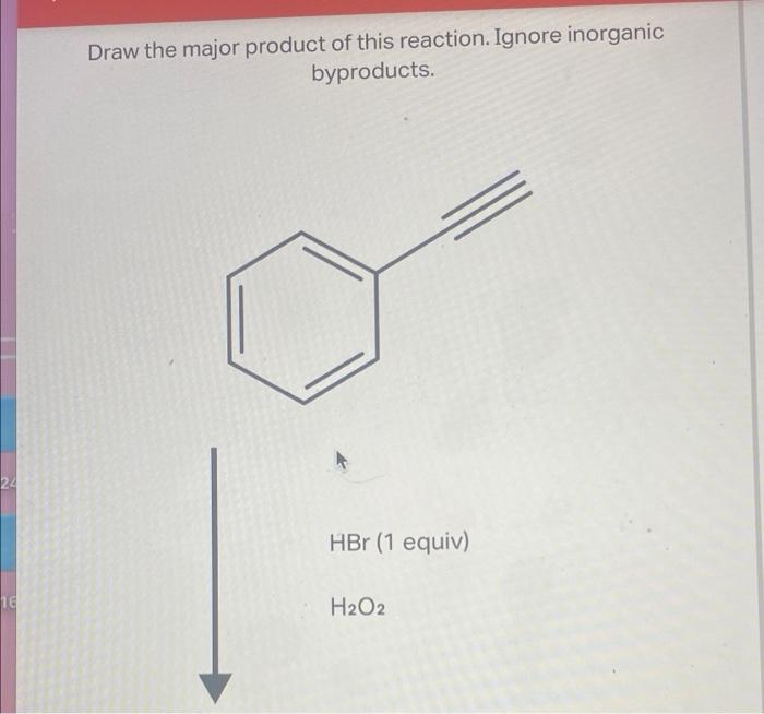 Draw the major product of this reaction. Ignore inorganic
byproducts.
24
HBr (1 equiv)
10
H2O2
