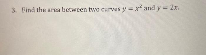Solved 3. Find the area between two curves y = x2 and y = | Chegg.com