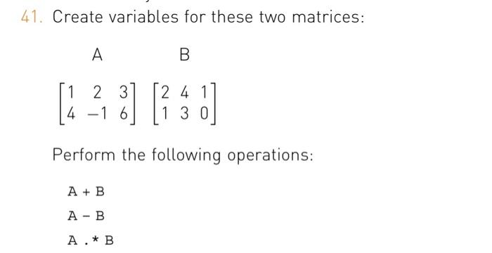 Solved 41. Create variables for these two matrices: A B 1 2 | Chegg.com