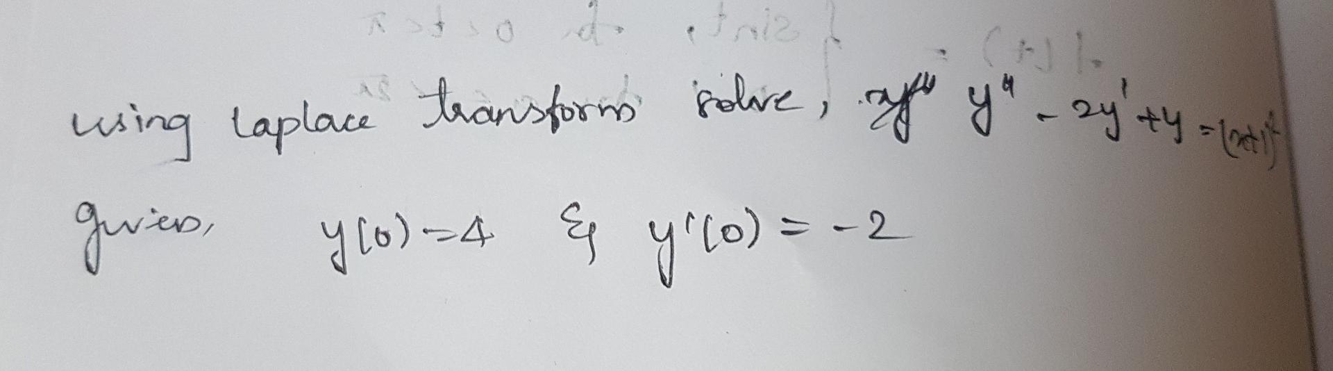 using Laplace transform solve, \( x y^{\prime \prime \prime} y^{4}-2 y^{\prime}+y=(\infty+1) \) givien, \( \quad y(0)=4 \quad