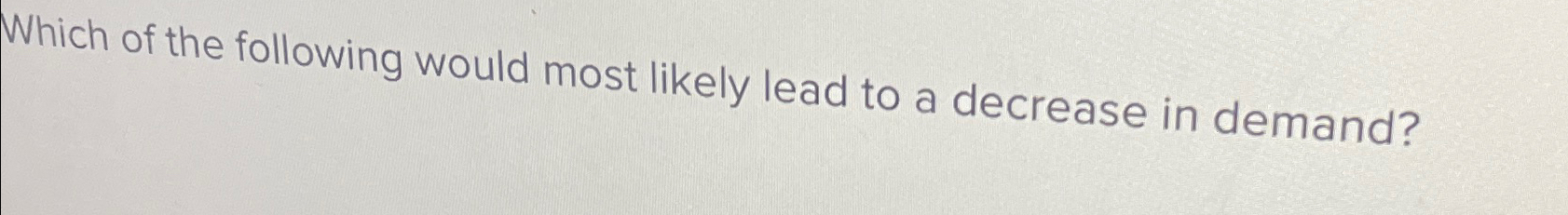 Solved Which of the following would most likely lead to a | Chegg.com