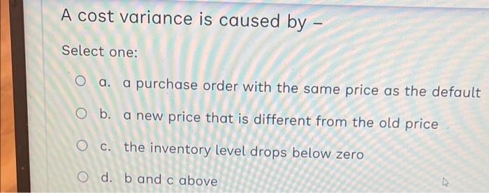 Solved A cost variance is caused by - Select one: a. a | Chegg.com