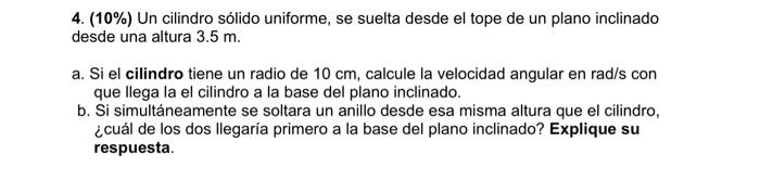 4. \( (10 \%) \) Un cilindro sólido uniforme, se suelta desde el tope de un plano inclinado desde una altura \( 3.5 \mathrm{~