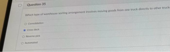 Which type of warehouse sorting arrangement involves moving goods from one truck directly to other truck
consolidation
looss