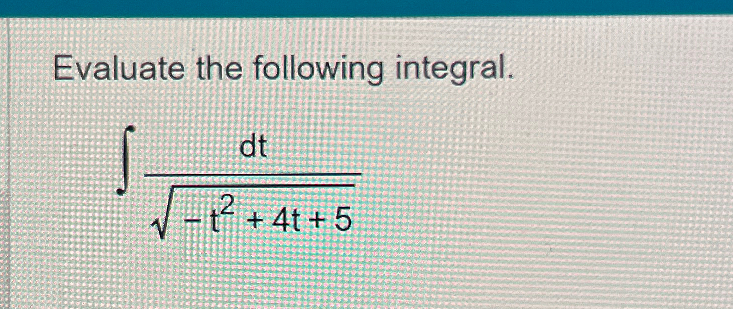 Solved Evaluate the following integral.∫﻿﻿dt-t2+4t+52 | Chegg.com