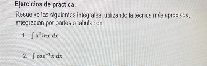 Ejercicios de práctica: Resuelve las siguientes integrales, utilizando la técnica más apropiada, integración por partes o tab