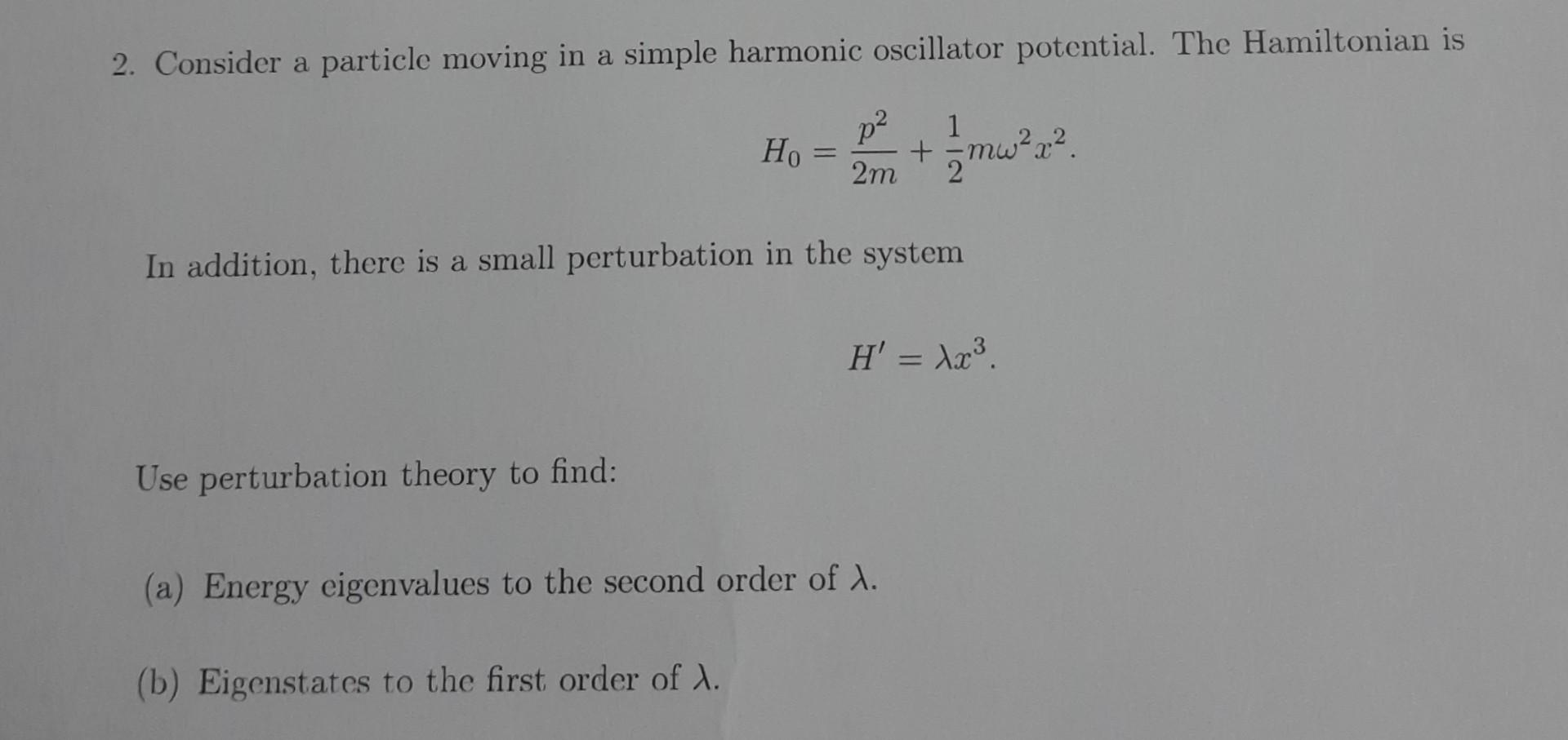 2. Consider a particle moving in a simple harmonic oscillator potential. The Hamiltonian is
\[
H_{0}=\frac{p^{2}}{2 m}+\frac{