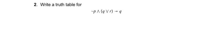 Solved 2. Write a truth table for ∼p∧(q∨r)→q | Chegg.com