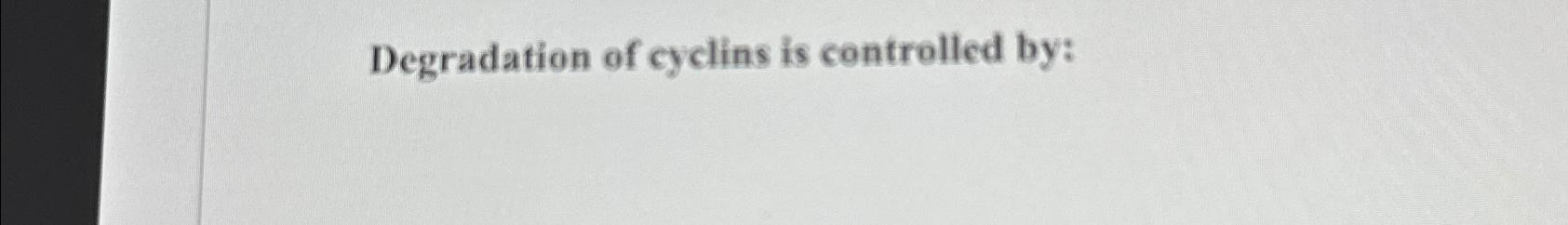 Solved Degradation of cyclins is controlled by: Biology Diagrams