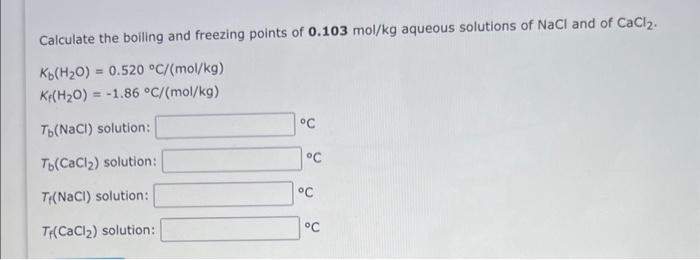 Calculate the boiling and freezing points of \( \mathbf{0 . 1 0 3} \mathrm{mol} / \mathrm{kg} \) aqueous solutions of \( \mat