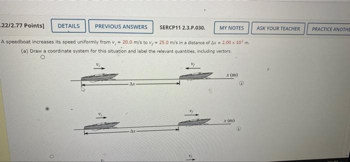 MY NOTES
22/2.77 Points] DETAILS PREVIOUS ANSWERS SERCP11 2.3.P.030.
A speedboat increases its speed uniformly from v, 20.0 m