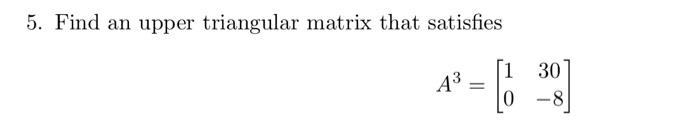 Solved 5. Find an upper triangular matrix that satisfies A3 | Chegg.com