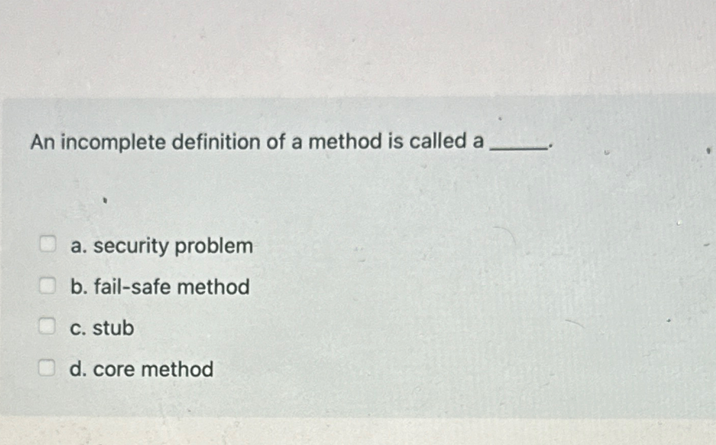 Solved an incomplete definition of a method is called aa chegg