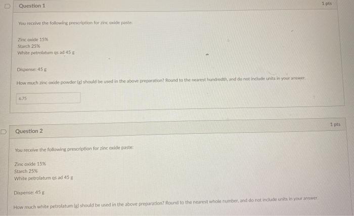 Question 1 1 pts You receive the following prescription for zinc Oxide paste Zinc oxide 159 Starch 25% White petrolatum as ad