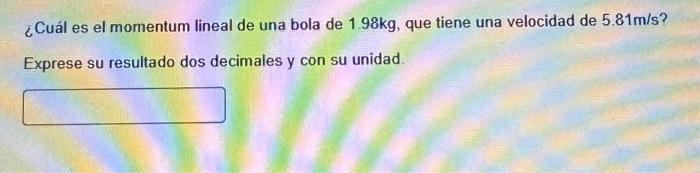 ¿Cuál es el momentum lineal de una bola de \( 1.98 \mathrm{~kg} \), que tiene una velocidad de \( 5.81 \mathrm{~m} / \mathrm{