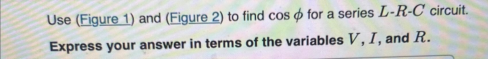Use (Figure 1) ﻿and (Figure 2) ﻿to find cosφ ﻿for a | Chegg.com
