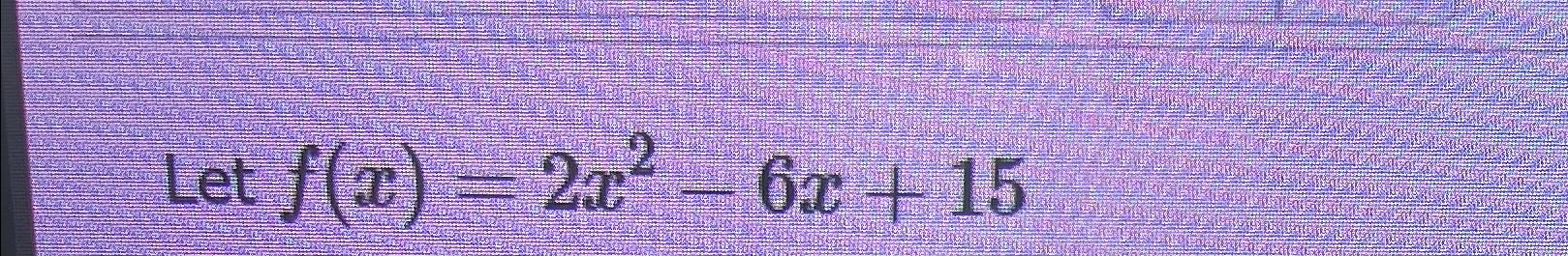 Solved Let F X 2x2 6x 15