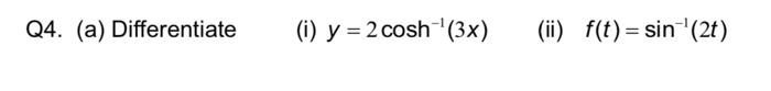 Q4. (a) Differentiate (i) \( y=2 \cosh ^{-1}(3 x) \) (ii) \( f(t)=\sin ^{-1}(2 t) \)