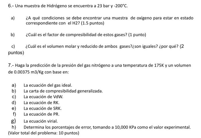 6.- Una muestra de Hidrógeno se encuentra a 23 bar y \( -200^{\circ} \mathrm{C} \). a) ¿A qué condiciones se debe encontrar u