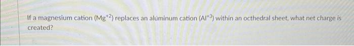 Solved If a magnesium cation (Mg+2) replaces an aluminum | Chegg.com