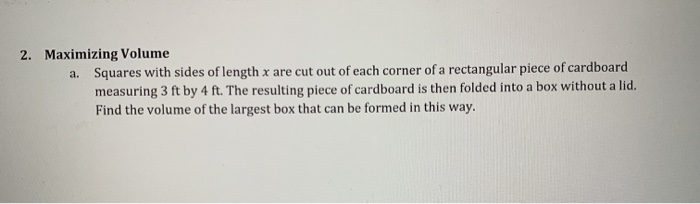 optimization: find largest volume of a box given... Solved 2. Maximizing Volume a. Squares with sides of length | Chegg.com
