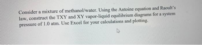 Consider a mixture of methanol/water. Using the Antoine equation and Raoults law, construct the TXY and \( \mathrm{XY} \) va