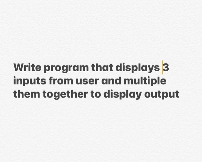 Solved Write program that displays 3 inputs from user and | Chegg.com