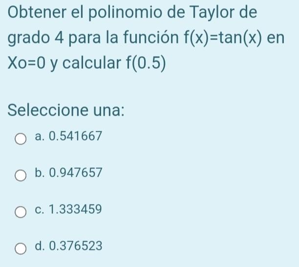 Obtener el polinomio de Taylor de grado 4 para la función \( f(x)=\tan (x) \) en Xo \( =0 \) y calcular \( f(0.5) \) Seleccio