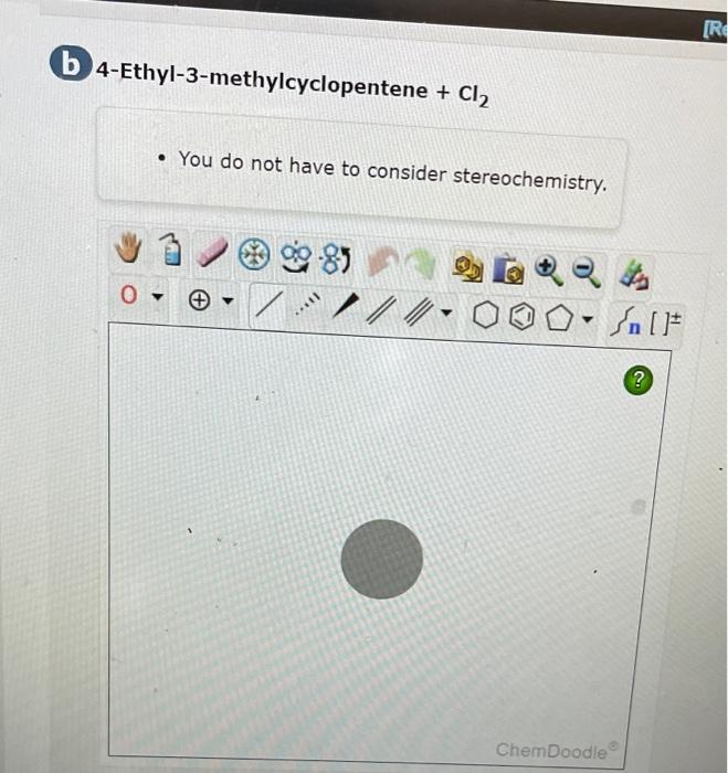 4-Ethyl-3-methylcyclopentene \( +\mathrm{Cl}_{2} \)
- You do not have to consider stereochemistry.