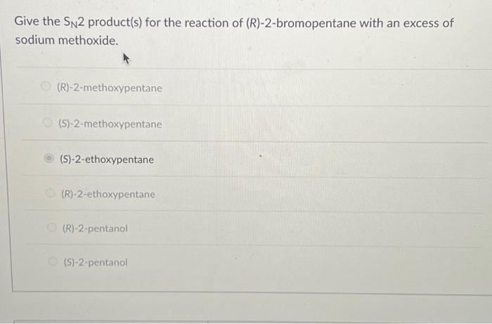 Give the \( S_{N} 2 \) product(s) for the reaction of \( (R) \)-2-bromopentane with an excess of sodium methoxide.
(R)-2-meth