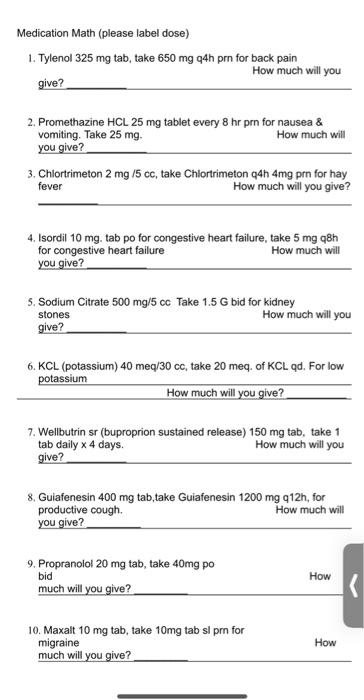 Medication Math (please label dose) 1. Tylenol 325 mg tab, take 650 mg 94h prn for back pain How much will you give? 2. Prome