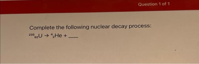 Solved Question 1 Of 1 Complete The Following Nuclear Decay | Chegg.com