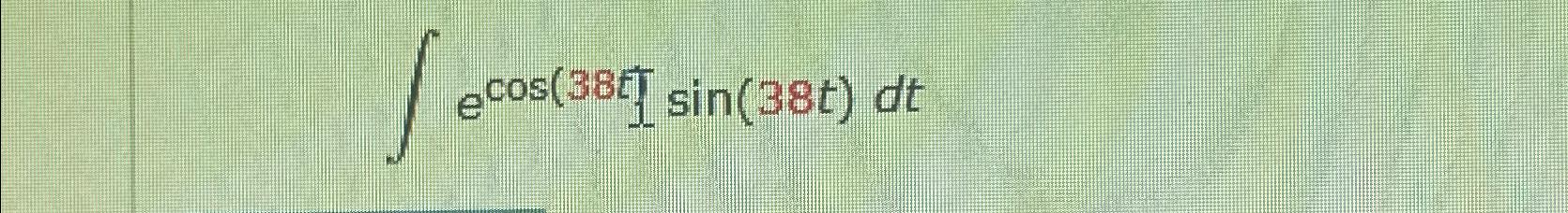Solved ∫﻿﻿ecos(38t)sin(38t)dt | Chegg.com
