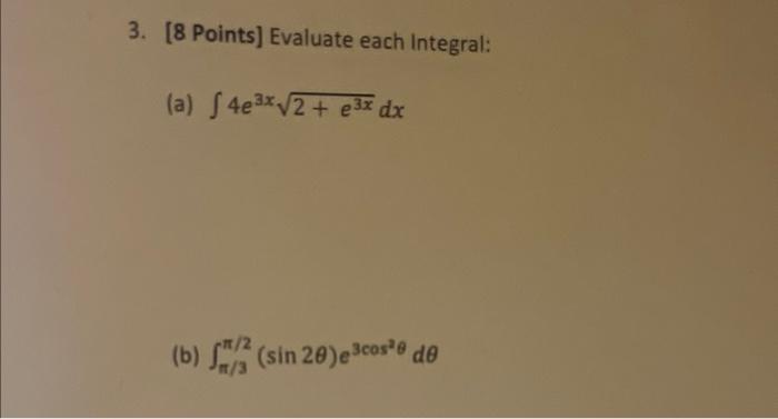 3. [8 Points] Evaluate each Integral: (a) \( \int 4 e^{3 x} \sqrt{2+e^{3 x}} d x \) (b) \( \int_{\pi / 3}^{\pi / 2}(\sin 2 \t