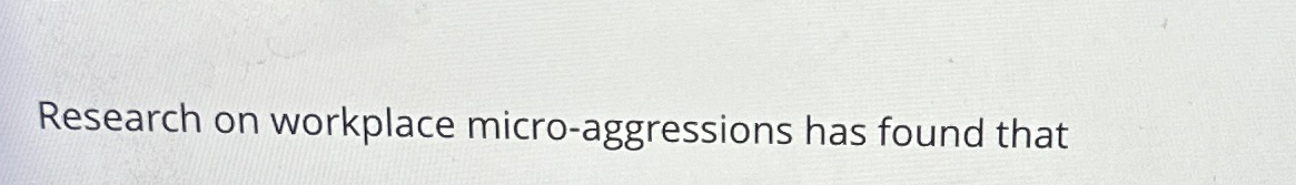 Solved Research on workplace micro-aggressions has found | Chegg.com