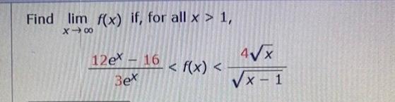 Find \( \lim _{x \rightarrow \infty} f(x) \) if, for all \( x>1 \),
\[
\frac{12 e^{x}-16}{3 e^{x}}<f(x)<\frac{4 \sqrt{x}}{\sq