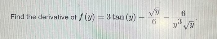 \( f(y)=3 \tan (y)-\frac{\sqrt{y}}{6}-\frac{6}{y^{3} \sqrt{y}} \)